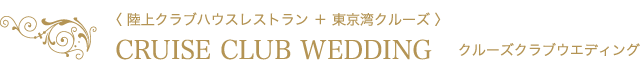 〈 陸上クラブハウスレストラン ＋ 東京湾クルーズ 〉CRUISE CLUB WEDDING　クルーズクラブウエディング